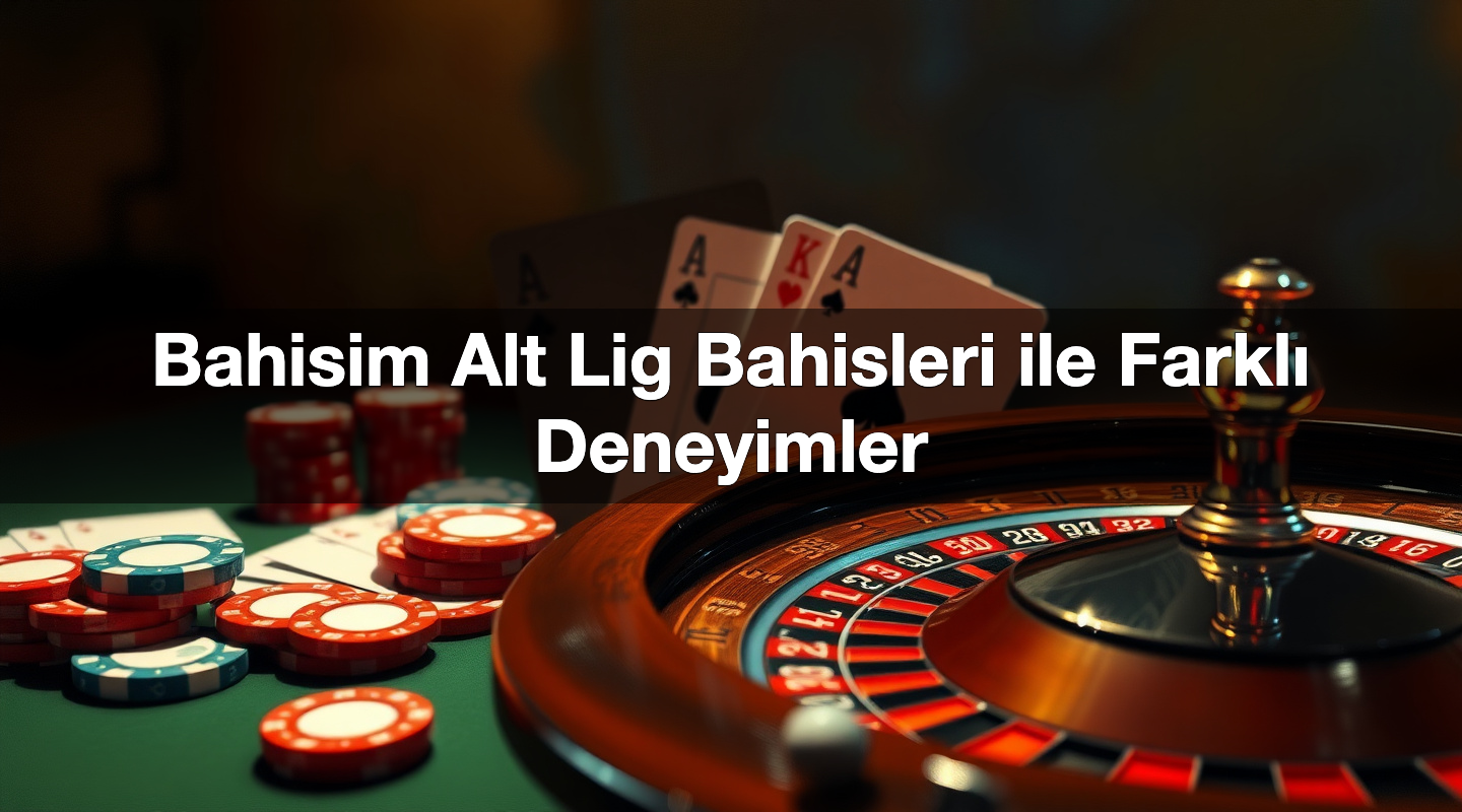 Bahisim Alt Lig Bahisleri ile Farklı Deneyimler 1 Bahisim Alt Lig Bahisleri ile Farklı Deneyimler