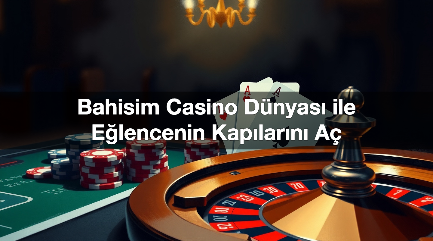 Bahisim Casino Dünyası ile Eğlencenin Kapılarını Aç