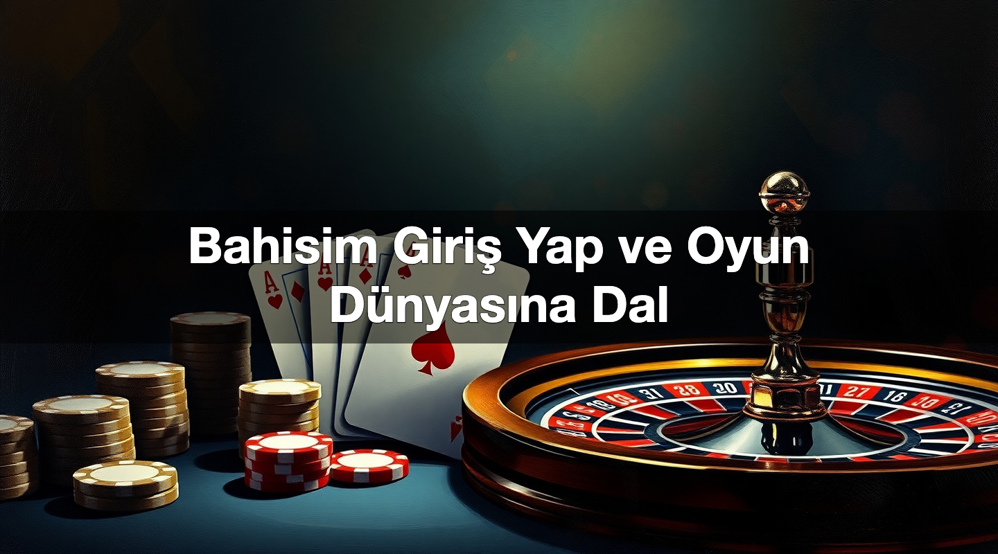 Bahisim Giriş Yap ve Oyun Dünyasına Dal