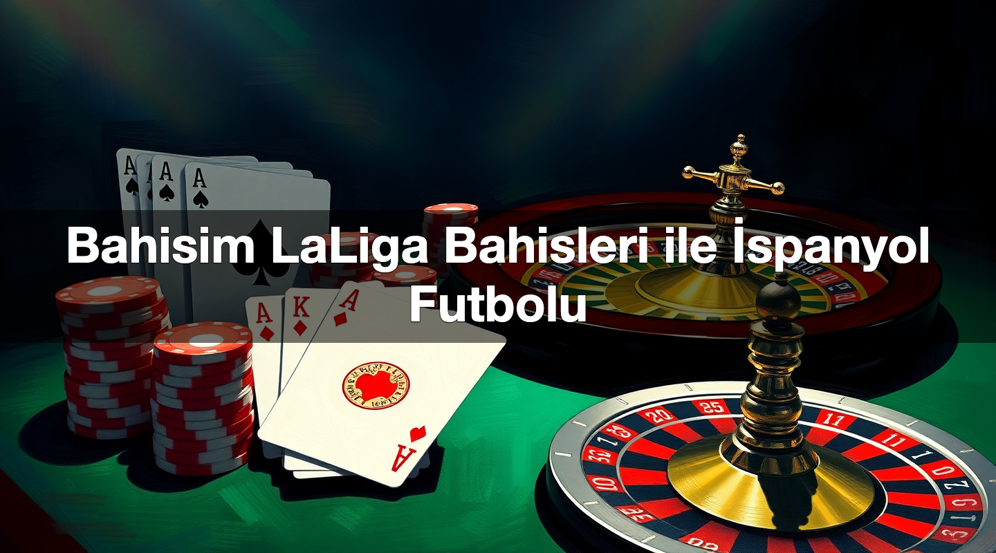 Bahisim LaLiga Bahisleri ile İspanyol Futbolu